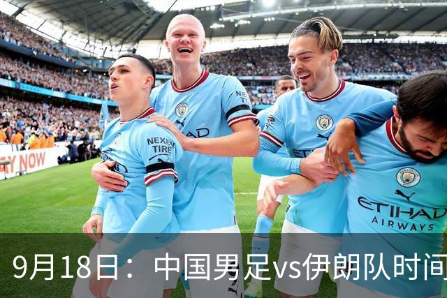 9月18日：中国男足vs伊朗队时间已定！CCTV5直播，想两连胜做好五件事